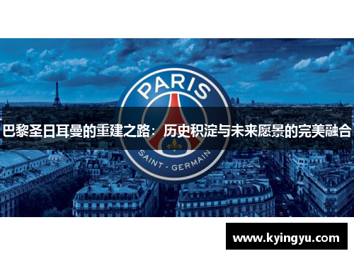巴黎圣日耳曼的重建之路：历史积淀与未来愿景的完美融合